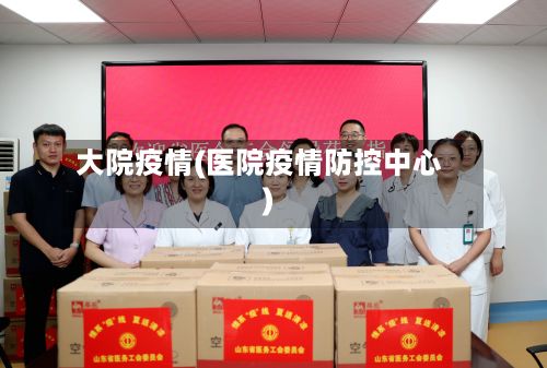 大院疫情(医院疫情防控中心)-第2张图片