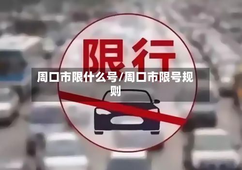 周口市限什么号/周口市限号规则-第2张图片