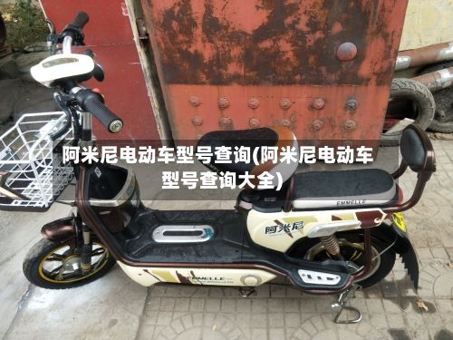 阿米尼电动车型号查询(阿米尼电动车型号查询大全)-第3张图片
