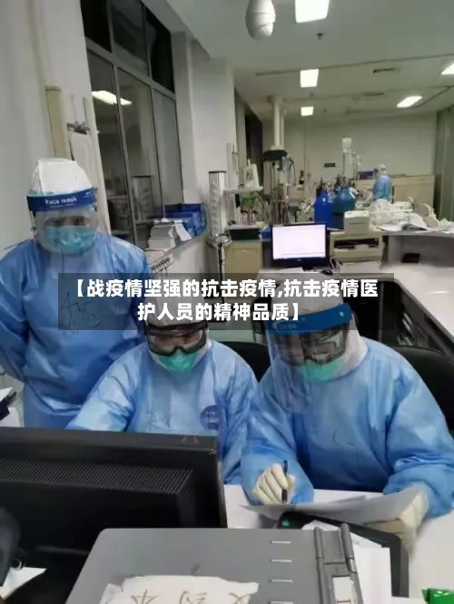 【战疫情坚强的抗击疫情,抗击疫情医护人员的精神品质】-第2张图片