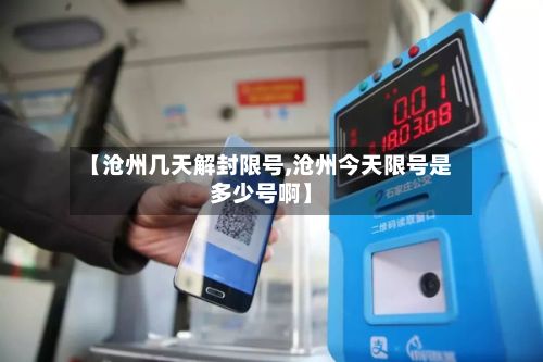 【沧州几天解封限号,沧州今天限号是多少号啊】-第2张图片