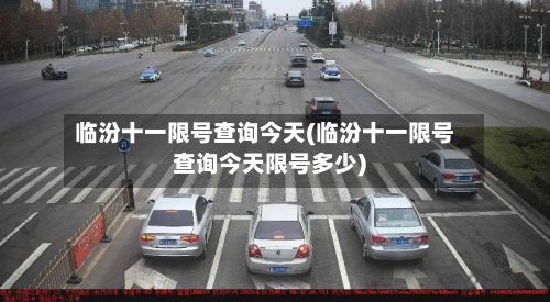 临汾十一限号查询今天(临汾十一限号查询今天限号多少)-第2张图片