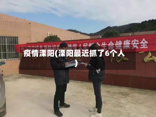 疫情溧阳(溧阳最近抓了6个人)