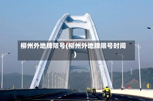 柳州外地牌限号(柳州外地牌限号时间)