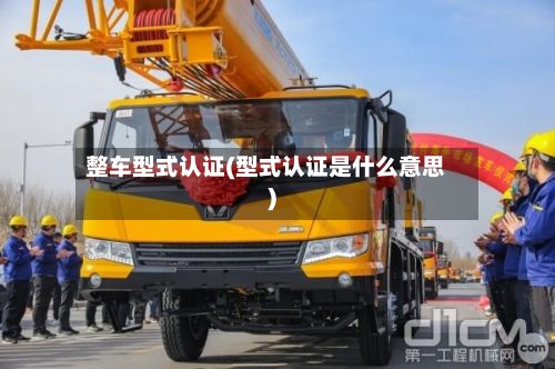 整车型式认证(型式认证是什么意思)-第3张图片