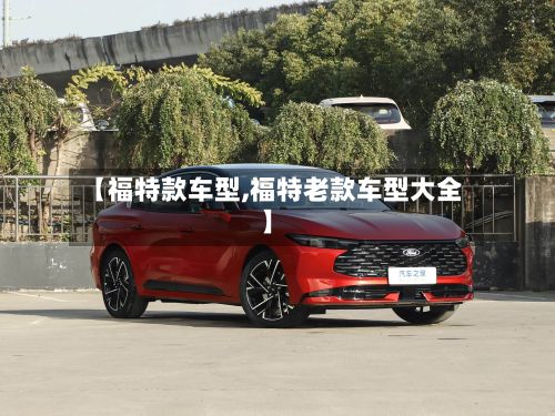【福特款车型,福特老款车型大全】