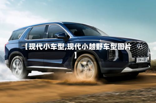 【现代小车型,现代小越野车型图片】