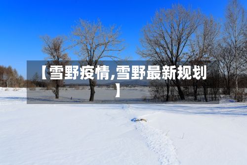 【雪野疫情,雪野最新规划】