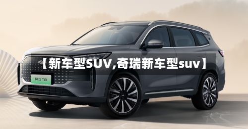 【新车型SUV,奇瑞新车型suv】