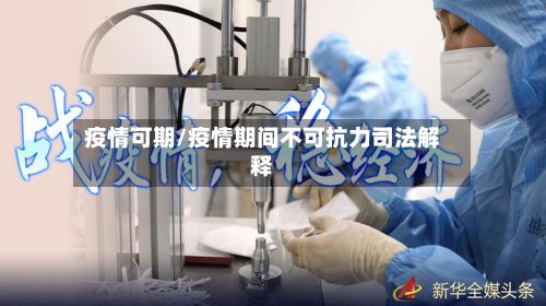 疫情可期/疫情期间不可抗力司法解释