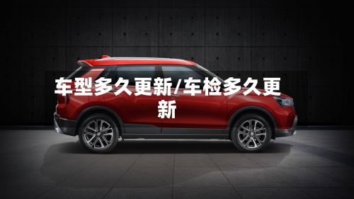 车型多久更新/车检多久更新-第2张图片