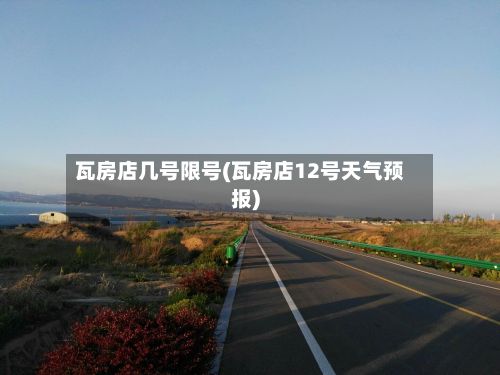 瓦房店几号限号(瓦房店12号天气预报)-第2张图片