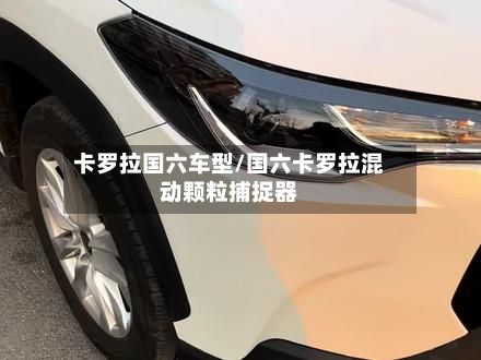 卡罗拉国六车型/国六卡罗拉混动颗粒捕捉器