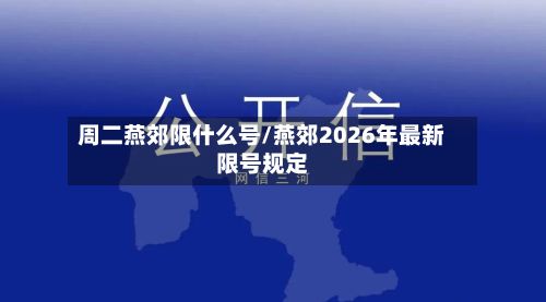 周二燕郊限什么号/燕郊2026年最新限号规定