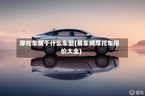 摩托车属于什么车型(易车网摩托车报价大全)-第2张图片
