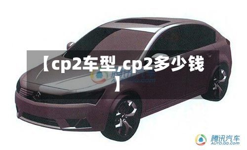 【cp2车型,cp2多少钱】-第3张图片