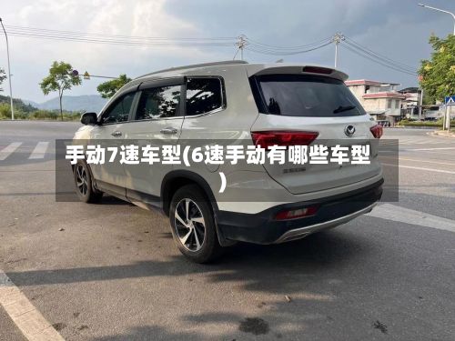 手动7速车型(6速手动有哪些车型)