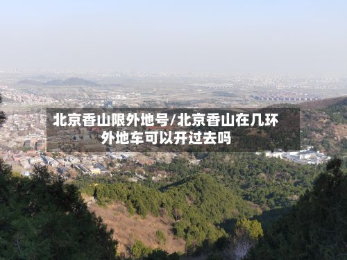 北京香山限外地号/北京香山在几环外地车可以开过去吗-第2张图片