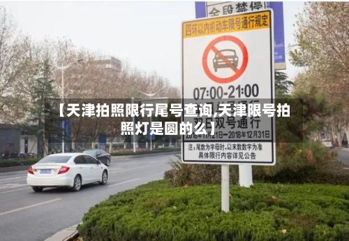 【天津拍照限行尾号查询,天津限号拍照灯是圆的么】