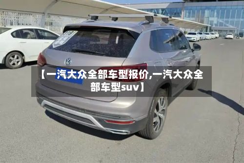 【一汽大众全部车型报价,一汽大众全部车型suv】-第2张图片