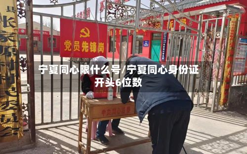 宁夏同心限什么号/宁夏同心身份证开头6位数