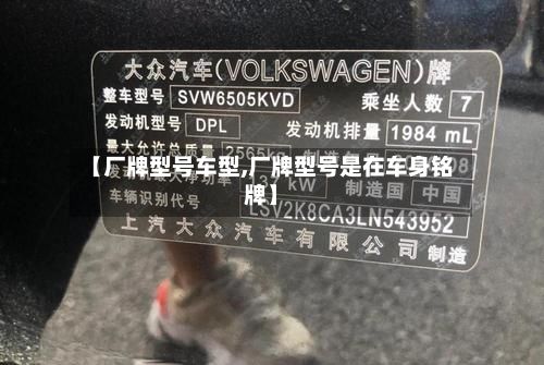 【厂牌型号车型,厂牌型号是在车身铭牌】-第2张图片