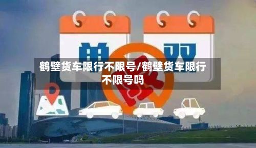 鹤壁货车限行不限号/鹤壁货车限行不限号吗-第3张图片