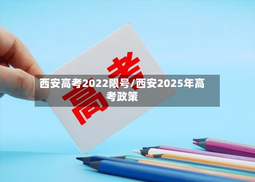 西安高考2022限号/西安2025年高考政策-第2张图片