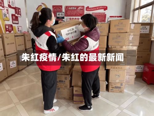 朱红疫情/朱红的最新新闻-第2张图片