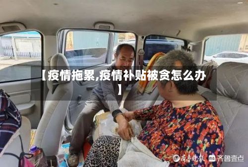 【疫情拖累,疫情补贴被贪怎么办】-第2张图片
