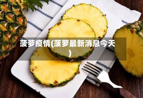 菠萝疫情(菠萝最新消息今天)