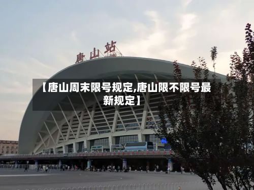【唐山周末限号规定,唐山限不限号最新规定】-第2张图片