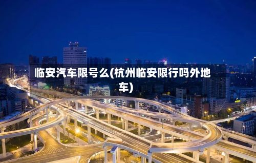 临安汽车限号么(杭州临安限行吗外地车)
