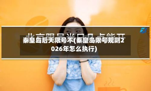 秦皇岛后天限号不(秦皇岛限号规则2026年怎么执行)