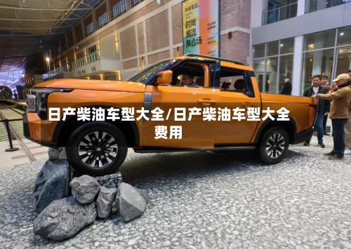 日产柴油车型大全/日产柴油车型大全费用