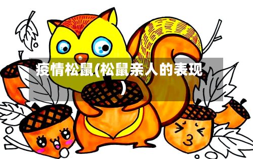 疫情松鼠(松鼠亲人的表现)