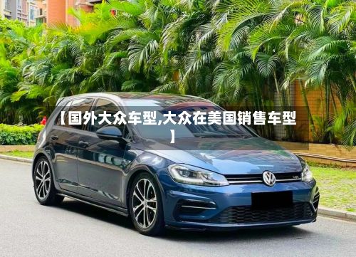 【国外大众车型,大众在美国销售车型】