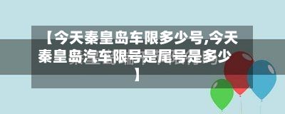 【今天秦皇岛车限多少号,今天秦皇岛汽车限号是尾号是多少】