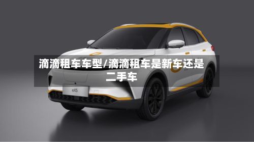 滴滴租车车型/滴滴租车是新车还是二手车