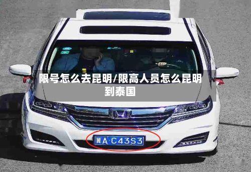 限号怎么去昆明/限高人员怎么昆明到泰国