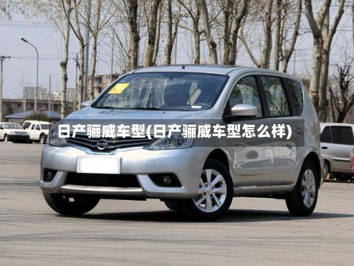 日产骊威车型(日产骊威车型怎么样)