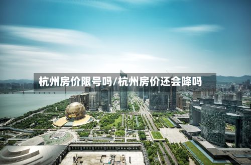 杭州房价限号吗/杭州房价还会降吗
