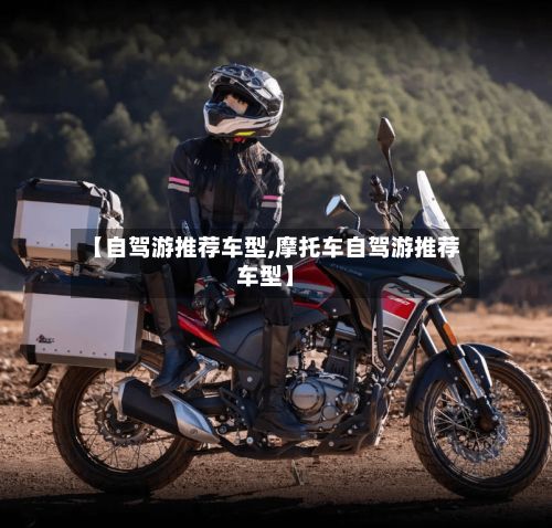 【自驾游推荐车型,摩托车自驾游推荐车型】