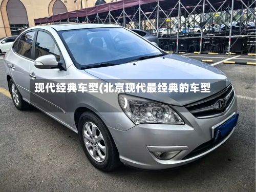 现代经典车型(北京现代最经典的车型)
