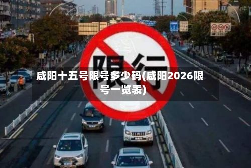 咸阳十五号限号多少码(咸阳2026限号一览表)