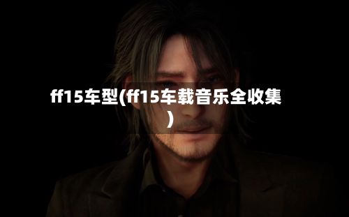 ff15车型(ff15车载音乐全收集)-第2张图片