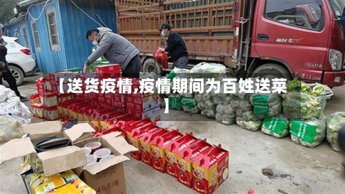 【送货疫情,疫情期间为百姓送菜】