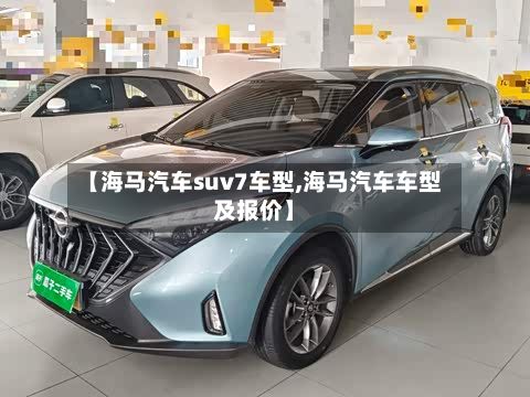 【海马汽车suv7车型,海马汽车车型及报价】