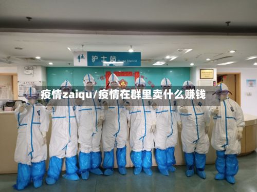 疫情zaiqu/疫情在群里卖什么赚钱-第2张图片