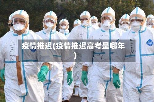 疫情推迟(疫情推迟高考是哪年)
